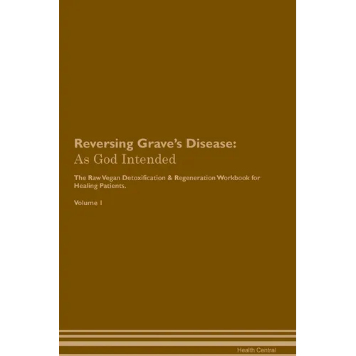 Reversing Grave's Disease: As God Intended The Raw Vegan Plant-Based Detoxification & Regeneration Workbook for Healing Patients. Volume 1