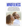 Mindfulness: Mindful Meditation Techniques for Beginners and Complete Step by Step How to Guide for Leaving Anxiety, Stress, Depres