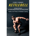 Kettlebell: Kettlebell Workouts for Building Massive Muscles and Gaining Strength (Healthy and Fitness of Kettlebell Training)