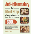 Anti-Inflammatory Diet Meal Prep Cookbook for Beginners: 600-Day Quick and Easy Recipes and A No-Stress Meal Plan to Heal the Immune System and Restor