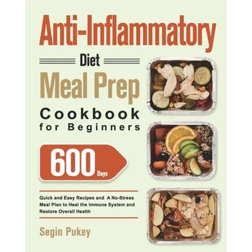Anti-Inflammatory Diet Meal Prep Cookbook for Beginners: 600-Day Quick and Easy Recipes and A No-Stress Meal Plan to Heal the Immune System and Restor