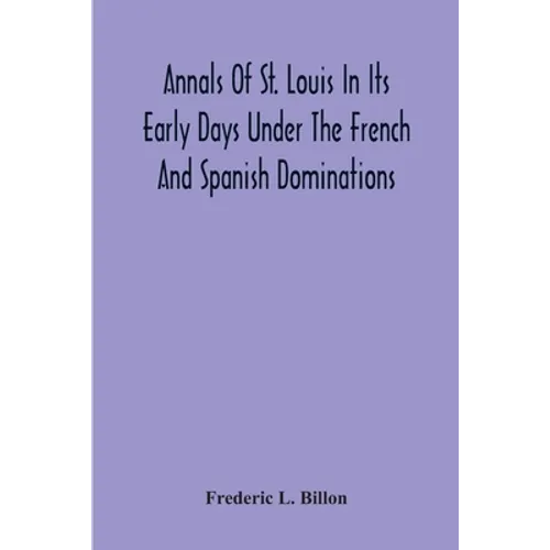 Annals Of St. Louis In Its Early Days Under The French And Spanish Dominations
