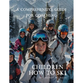 A Comprehensive Guide For Coaching Children How To Ski