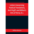 Letters Concerning Poetical Translations, And Virgil's and Milton's Arts of Verse, &c.