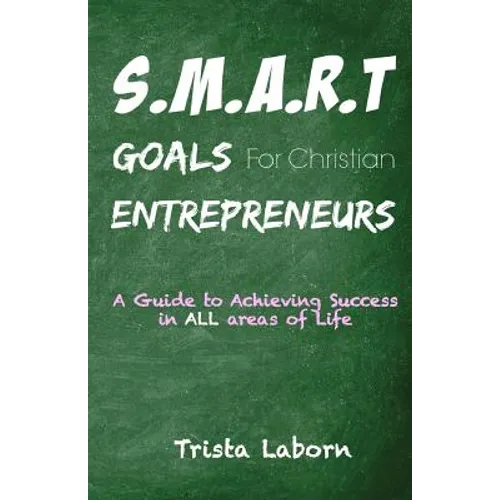 S.M.A.R.T Goals For Christian Entrepreneurs: Achieve Success in ALL Areas of Life