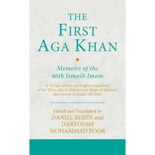 The First Aga Khan: Memoirs of the 46th Ismaili Imam: A Persian Edition and English Translation of Hasan 'Ali Shah's Tarkha-i 'ibrat-afza
