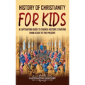 History of Christianity for Kids: A Captivating Guide to Church History, Starting from Jesus to the Present