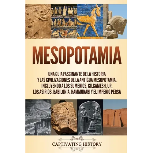 Mesopotamia: Una guía fascinante de la historia y las civilizaciones de la antigua Mesopotamia, incluyendo a los sumerios, Gilgamesh, Ur, los asirios,