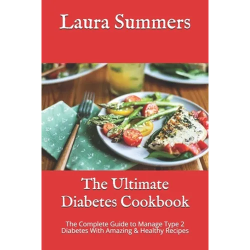 The Ultimate Diabetes Cookbook: The Complete Guide to Manage Type 2 Diabetes With Amazing & Healthy Recipes