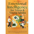 The Wonders of Emotional Intelligence for Teens & Young Adults: 8 Powerful Tools to Improve Your People Skills, Gain Personal Insights, Grow Social Aw