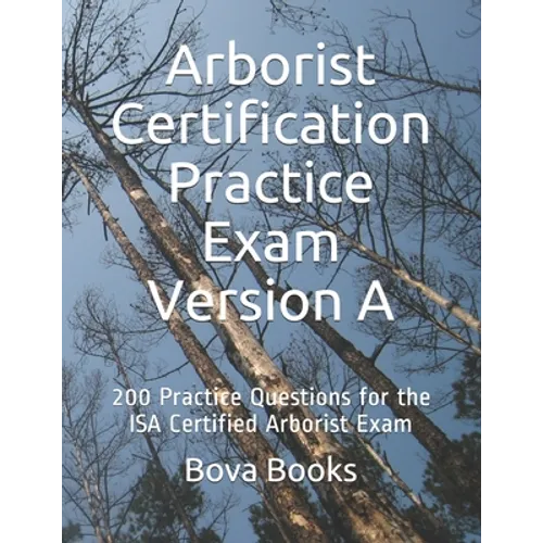 Arborist Certification Practice Exam Version A: 200 Practice Questions for the ISA Certified Arborist Exam
