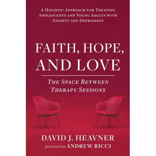 Faith, Hope, and Love: The Space Between Therapy Sessions: A Holistic Approach for Treating Adolescents and Young Adults with Anxiety and Depression