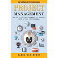 Project Management: How to Become a Better Project Manager (How to Effectively Manage Any Project Like a True Professional)