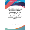 Rules Of The Circuit And District Courts Of The United States For The Districts Of Michigan: In Cases At Law, In Equity, Admiralty, And Bankruptcy (18