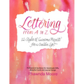 Lettering from A to Z: 12 Styles & Awesome Projects for a Creative Life (Calligraphy, Printmaking, Hand Lettering)