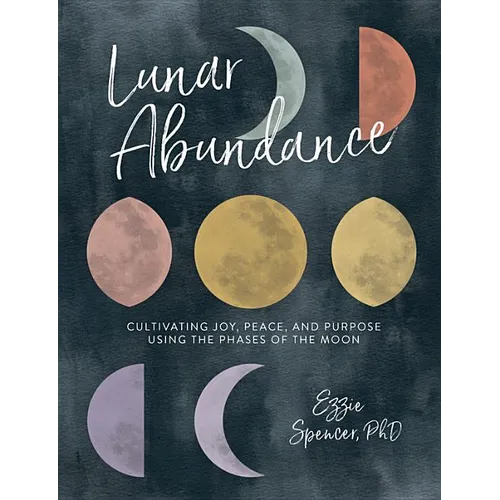Lunar Abundance: Cultivating Joy, Peace, and Purpose Using the Phases of the Moon