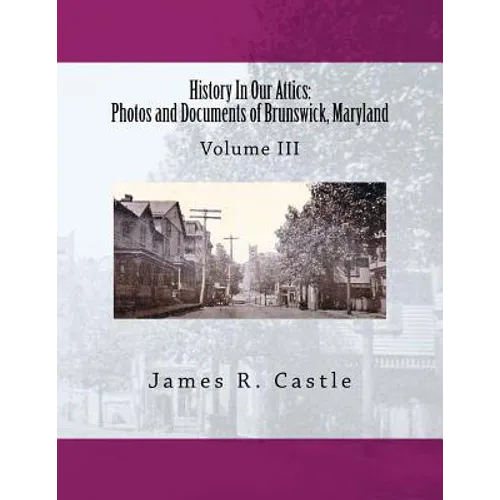 History In Our Attics: Photos and Documents of Brunswick, Maryland: Volume III