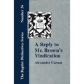 A Reply to Mr. Brown's "Vindication of the Presbyterian Form of Church Government" in which the Order of the Apostolic Churches is Defended