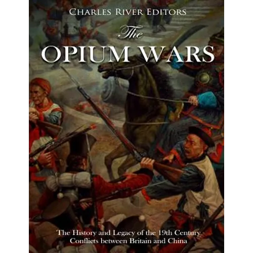 The Opium Wars: The History and Legacy of the 19th Century Conflicts between Britain and China