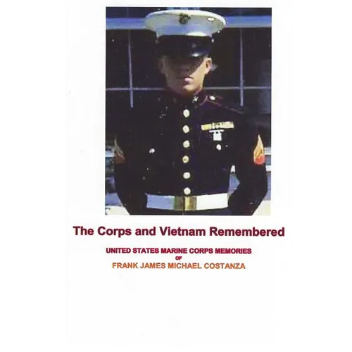 The Corps and Vietnam Remembered: United States Marine Corps Memories of Frank James Michael Costanza