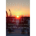 Matter of North: Essays on Glenn Gould and The Idea of North