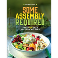 Some Assembly Required: Fresh and Easy No-Cook Recipes