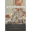 To Give Life a Shape: Poems Inspired by the Santa Barbara Museum of Art