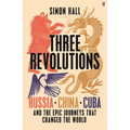 Three Revolutions: Russia, China, Cuba and the Epic Journeys That Changed the World