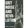 Grit, Noise, & Revolution: The Birth of Detroit Rock 'n' Roll