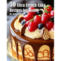 50 Ultra French Cake Recipes for Home