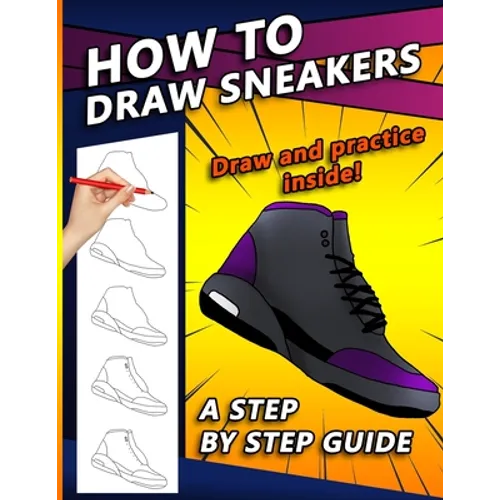 How To Draw Sneakers: A Step by Step Sneaker and Shoe themed Drawing Book For Adults, Teens, and Kids