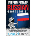 Intermediate Russian Short Stories: 10 Captivating Short Stories to Learn Russian & Grow Your Vocabulary the Fun Way!