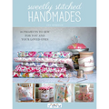 Sweetly Stitched Handmades: 18 Projects to Sew for You and Your Loved Ones