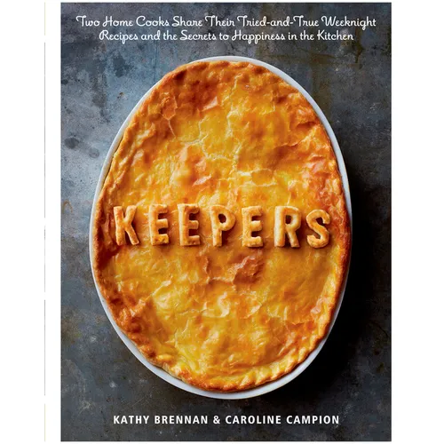Keepers: Two Home Cooks Share Their Tried-And-True Weeknight Recipes and the Secrets to Happiness in the Kitchen: A Cookbook