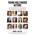 Young Hollywood Actors: How They Got Started, How They Keep Going: Stories and Advice from Your Favorite Performers