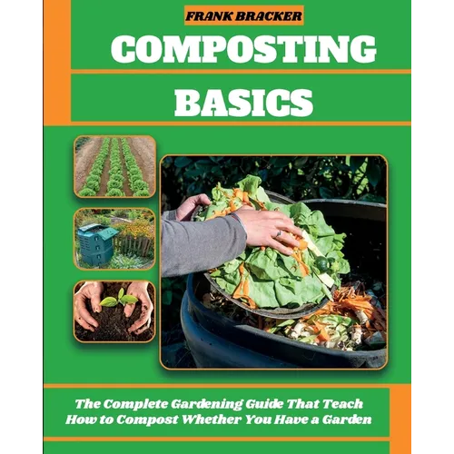 Composting Basics: The Complete Gardening Guide That Teach How to Compost Whether You Have a Garden or Live in a City