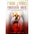 Psychic Empaths and Narcissistic Abuse: A Survival Guide for Empaths to Understand the Narcissists Personality Disorder, Break Free, and Recover to Em