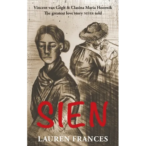 Sien: Vincent van Gogh and Clasina Maria Hoornik-the greatest love story never told