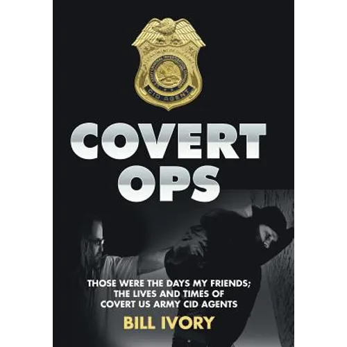 Covert Ops: Those were the days my friends; The Lives and Times of Covert US Army CID Agents