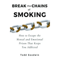Break the Chains of Smoking: How to Escape the Mental and Emotional Prison That Keeps You Addicted