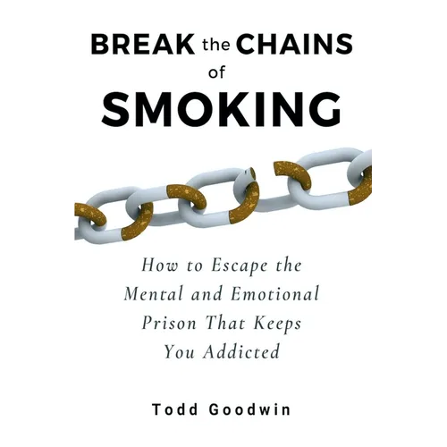 Break the Chains of Smoking: How to Escape the Mental and Emotional Prison That Keeps You Addicted