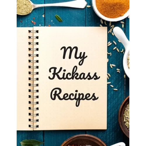 My Kickass Recipes: An easy way to create your very own kickass recipe cookbook with your favorite or created recipes an 8.5"x11" 125 writ