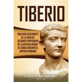 Tiberio: Una guía fascinante de la vida del segundo emperador de la antigua Roma y de cómo gobernó el Imperio romano