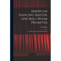 American Dancing Master, And Ball-room Prompter: Containing About Five Hundred Dances