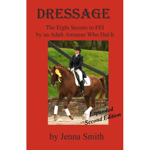 Dressage: : Eight Secrets to FEI by an Adult Amateur Who Did It!