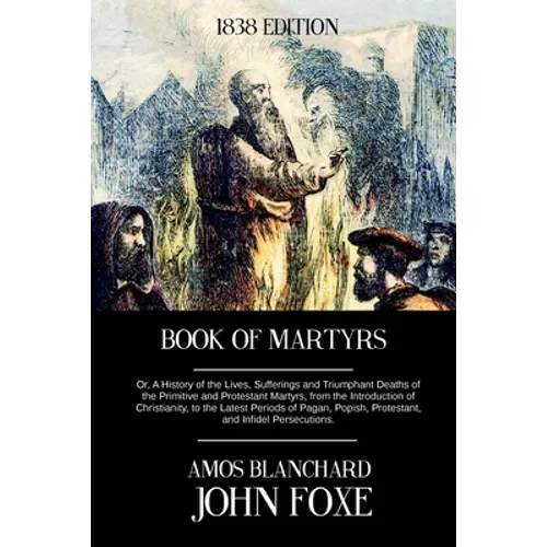 Book of Martyrs: Or, A History of the Lives, Sufferings and Triumphant Deaths of the Primitive and Protestant Martyrs, from the Introdu
