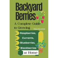 Backyard Berries: A Complete Guide to Growing Raspberries, Currants, Blueberries, and Blackberries at Home
