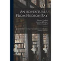An Adventurer From Hudson Bay: Journal of Matthew Cocking, From York Factory to the Blackfeet Country, 1772-1773