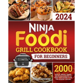 Ninja Foodi Grill Cookbook for Beginners: 2000 Days of Savory, Tender, and Detailed Recipes to Make Your Kitchen a Hub for Gourmet Grilling