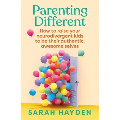 Parenting Different: How to Raise Your Neurodivergent Kids to Be Their Authentic, Awesome Selves